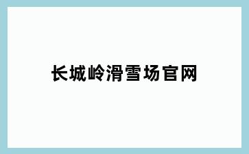 长城岭滑雪场官网