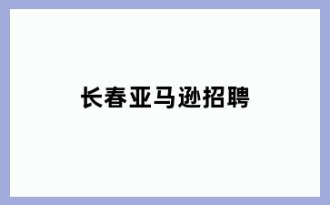 长春亚马逊招聘