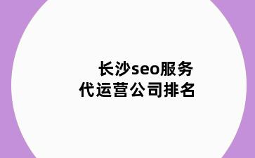 长沙seo服务代运营公司排名