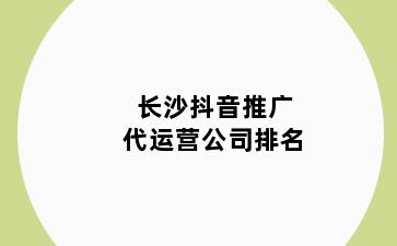 长沙抖音推广代运营公司排名