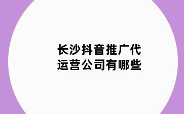 长沙抖音推广代运营公司有哪些