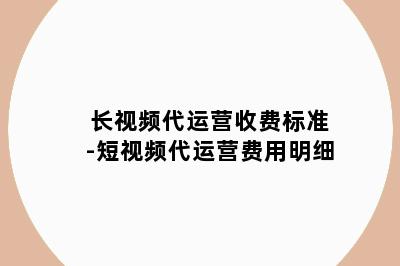 长视频代运营收费标准-短视频代运营费用明细