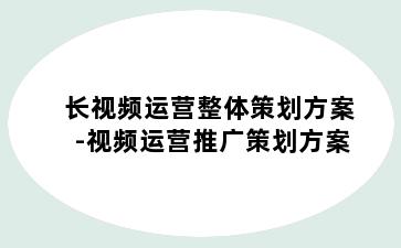 长视频运营整体策划方案-视频运营推广策划方案