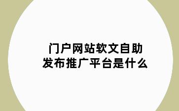 门户网站软文自助发布推广平台是什么