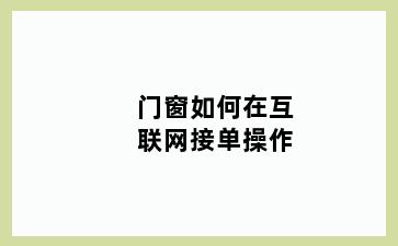 门窗如何在互联网接单操作