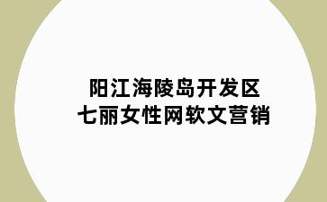 阳江海陵岛开发区七丽女性网软文营销