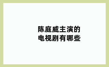 陈庭威主演的电视剧有哪些