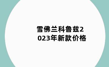 雪佛兰科鲁兹2023年新款价格