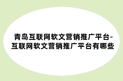 青岛互联网软文营销推广平台-互联网软文营销推广平台有哪些