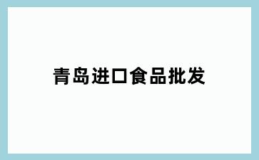 青岛进口食品批发