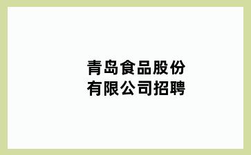 青岛食品股份有限公司招聘