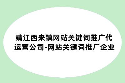 靖江西来镇网站关键词推广代运营公司-网站关键词推广企业