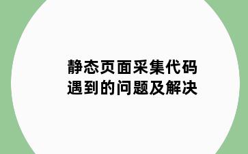 静态页面采集代码遇到的问题及解决