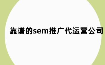 靠谱的sem推广代运营公司