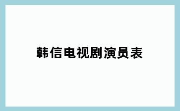 韩信电视剧演员表