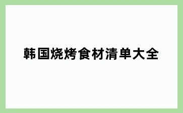 韩国烧烤食材清单大全