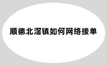 顺德北滘镇如何网络接单