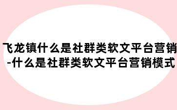 飞龙镇什么是社群类软文平台营销-什么是社群类软文平台营销模式