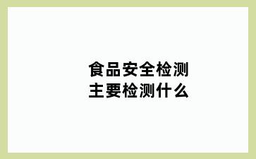 食品安全检测主要检测什么