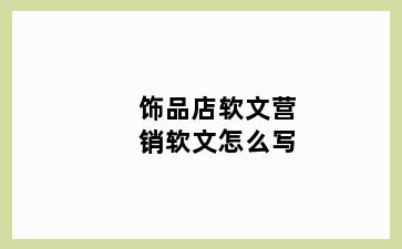 饰品店软文营销软文怎么写