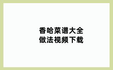 香哈菜谱大全做法视频下载