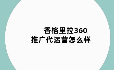 香格里拉360推广代运营怎么样