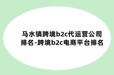 马水镇跨境b2c代运营公司排名-跨境b2c电商平台排名