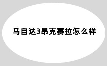 马自达3昂克赛拉怎么样