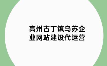 高州古丁镇乌苏企业网站建设代运营