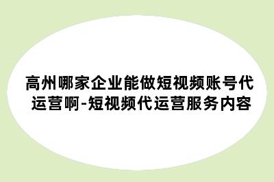 高州哪家企业能做短视频账号代运营啊-短视频代运营服务内容