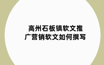 高州石板镇软文推广营销软文如何撰写