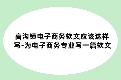 高沟镇电子商务软文应该这样写-为电子商务专业写一篇软文