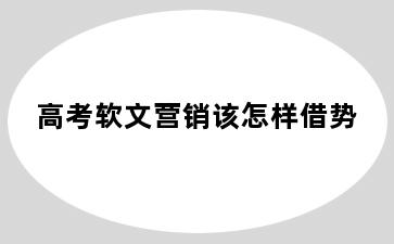 高考软文营销该怎样借势