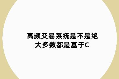 高频交易系统是不是绝大多数都是基于C++