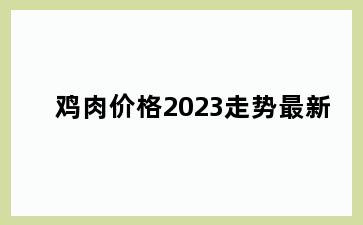 鸡肉价格2023走势最新