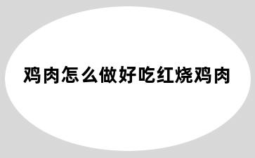 鸡肉怎么做好吃红烧鸡肉