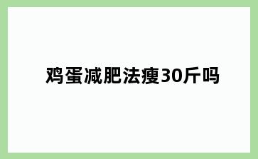 鸡蛋减肥法瘦30斤吗