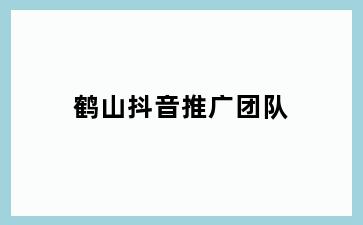 鹤山抖音推广团队