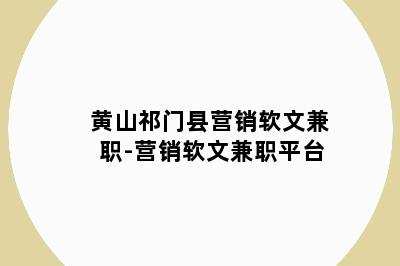 黄山祁门县营销软文兼职-营销软文兼职平台