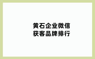 黄石企业微信获客品牌排行