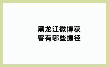 黑龙江微博获客有哪些捷径