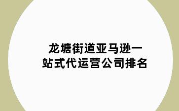 龙塘街道亚马逊一站式代运营公司排名