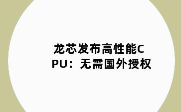 龙芯发布高性能CPU：无需国外授权